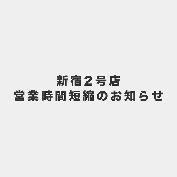 新宿2号店/営業時間短縮のお知らせ【9/1追記】